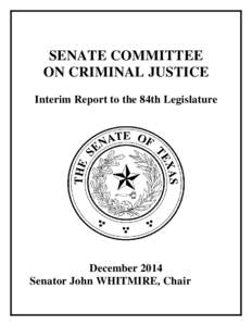 SENATE COMMITTEE ON CRIMINAL JUSTICE Interim Report to the 84th Legislature December 2014 Senator John WHITMIRE, Chair