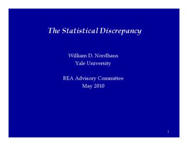 The Statistical Discrepancy William D. Nordhaus Yale University BEA Advisory Committee May 2010