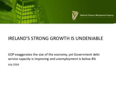 IRELAND’S STRONG GROWTH IS UNDENIABLE GDP exaggerates the size of the economy, yet Government debt service capacity is improving and unemployment is below 8% July 2016  Index