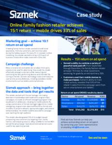 Case study Online family fashion retailer achieves 15:1 return – mobile drives 33% of sales Marketing goal – achieve 10:1 return on ad spend A leading family fashion retailer wanted to build brand