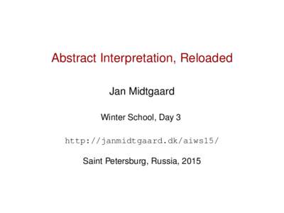 Abstract Interpretation, Reloaded Jan Midtgaard Winter School, Day 3 http://janmidtgaard.dk/aiws15/ Saint Petersburg, Russia, 2015