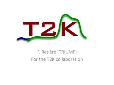 F. Retière (TRIUMF) For the T2K collaboration T2K and νe appearance • First experiment since SNO attempting to