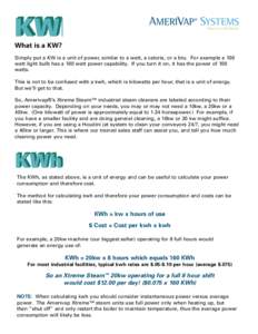 What is a KW? Simply put a KW is a unit of power, similar to a watt, a calorie, or a btu. For example a 100 watt light bulb has a 100 watt power capability. If you turn it on, it has the power of 100 watts. This is not t