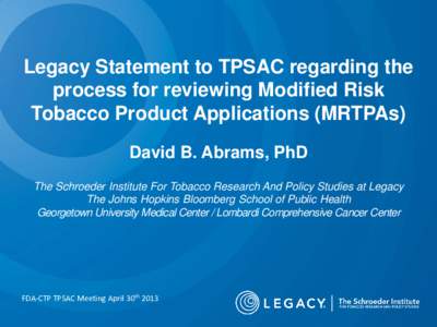 Legacy Statement to TPSAC regarding the process for reviewing Modified Risk Tobacco Product Applications (MRTPAs) David B. Abrams, PhD The Schroeder Institute For Tobacco Research And Policy Studies at Legacy The Johns H
