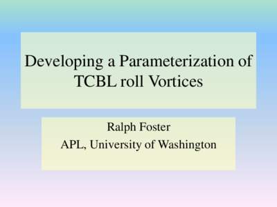 Developing a Parameterization of TCBL roll Vortices Ralph Foster APL, University of Washington  Wavelength: Larger-scale structures ~ 700 to 5000 m