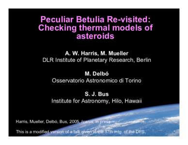 Peculiar Betulia Re-visited: Checking thermal models of asteroids A. W. Harris, M. Mueller DLR Institute of Planetary Research, Berlin M. Delbó