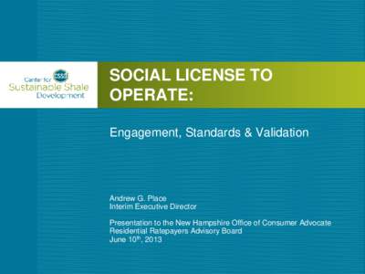 SOCIAL LICENSE TO OPERATE: Engagement, Standards & Validation Andrew G. Place Interim Executive Director