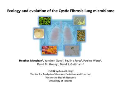 Ecology and evolu.on of the Cys.c Fibrosis lung microbiome   Heather Maughan1, Yunchen Gong2, Pauline Fung2, Pauline Wang2,  David M. Hwang3, David S. Gu<man1,2   1Cell & Systems Biology 