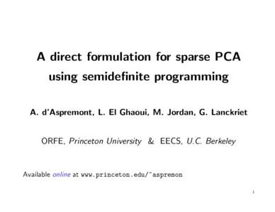 A direct formulation for sparse PCA using semidefinite programming A. d’Aspremont, L. El Ghaoui, M. Jordan, G. Lanckriet ORFE, Princeton University & EECS, U.C. Berkeley  Available online at www.princeton.edu/~aspremon