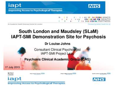 South London and Maudsley (SLaM) IAPT-SMI Demonstration 3 Site for Psychosis Dr Louise Johns Consultant Clinical Psychologist IAPT-SMI Project Lead