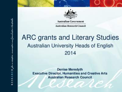 ARC grants and Literary Studies Australian University Heads of English 2014 Denise Meredyth Executive Director, Humanities and Creative Arts Australian Research Council