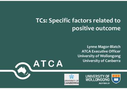 TCs: Specific factors related to positive outcome Lynne Magor-Blatch ATCA Executive Officer University of Wollongong University of Canberra