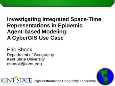 Investigating Integrated Space-Time Representations in Epidemic Agent-based Modeling: A CyberGIS Use Case Eric Shook Department of Geography