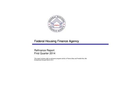 Federal Housing Finance Agency Refinance Report First Quarter 2014 This report contains data on refinance program activity of Fannie Mae and Freddie Mac (the Enterprises) through March 2014.