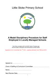 Little Stoke Primary School  A Model Disciplinary Procedure for Staff Employed in Locally Managed Schools This Policy complies with the ACAS Code of Practice and ACAS Guide to Discipline and Grievances at Work 2009.