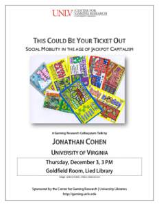 THIS COULD BE YOUR TICKET OUT SOCIAL MOBILITY IN THE AGE OF JACKPOT CAPITALISM A Gaming Research Colloquium Talk by  JONATHAN COHEN