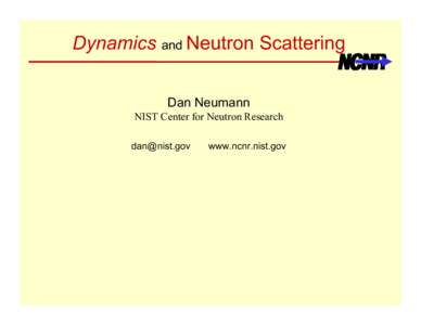 Dynamics and Neutron Scattering Dan Neumann NIST Center for Neutron Research [removed]  www.ncnr.nist.gov