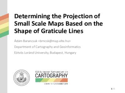 Determining the Projection of Small Scale Maps Based on the Shape of Graticule Lines Ádám Barancsuk <> Department of Cartography and Geoinformatics