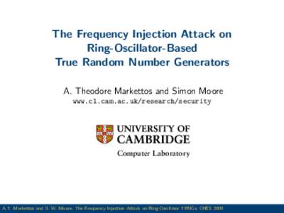The Frequency Injection Attack on Ring-Oscillator-Based True Random Number Generators A. Theodore Markettos and Simon Moore www.cl.cam.ac.uk/research/security