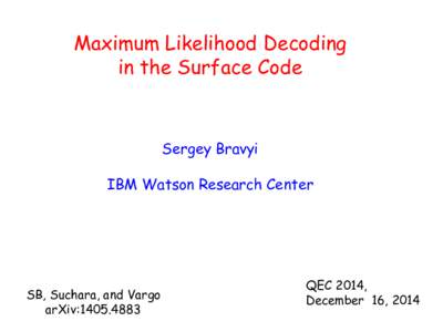 Maximum Likelihood Decoding in the Surface Code Sergey Bravyi IBM Watson Research Center
