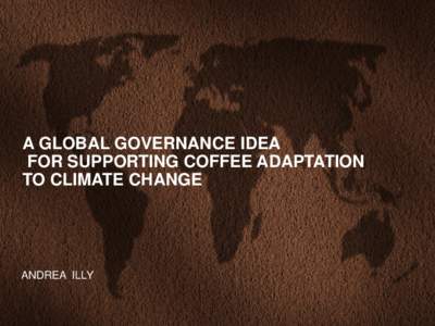 A GLOBAL GOVERNANCE IDEA FOR SUPPORTING COFFEE ADAPTATION TO CLIMATE CHANGE ANDREA ILLY