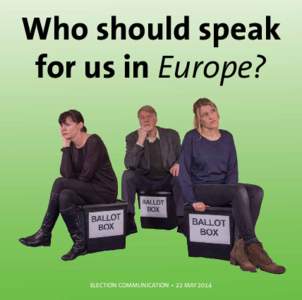 Who should speak for us in Europe? ELECTION COMMUNICATION • 22 MAY 2014  What are you voting for?
