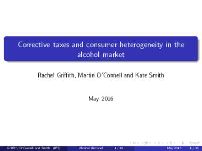 Corrective taxes and consumer heterogeneity in the alcohol market Rachel Griffith, Martin O’Connell and Kate Smith May 2016