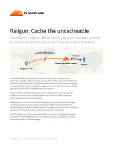 Railgun: Cache the uncacheable CloudFlare’s Railgun,™ allows hosters to serve dynamic content to visitors around the world as if they were right next door. CloudFlare WAN protocol (dynamic content compression) HTTP/S