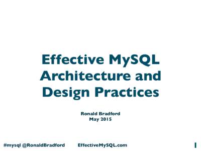 Effective MySQL Architecture and Design Practices  Effective MySQL Architecture and Design Practices Ronald Bradford