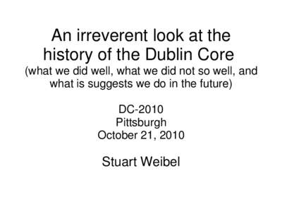An irreverent look at the history of the Dublin Core (what we did well, what we did not so well, and what is suggests we do in the future)  DC-2010