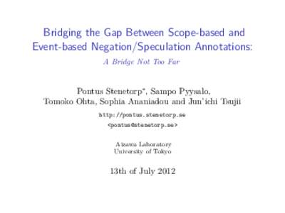 Bridging the Gap Between Scope-based and Event-based Negation/Speculation Annotations: A Bridge Not Too Far Pontus Stenetorp∗ , Sampo Pyysalo, Tomoko Ohta, Sophia Ananiadou and Jun’ichi Tsujii