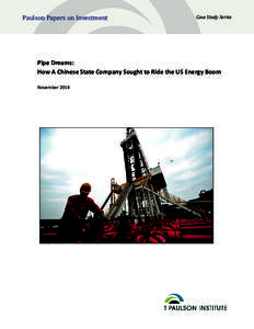 Paulson Papers on Investment  Case Study Series Pipe Dreams: How A Chinese State Company Sought to Ride the US Energy Boom