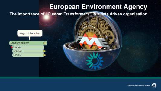 European Environment Agency The importance of “Custom Transformers” in a data driven organisation EEA member and collaborating countries (35 countries)  Infrastructure at EEA