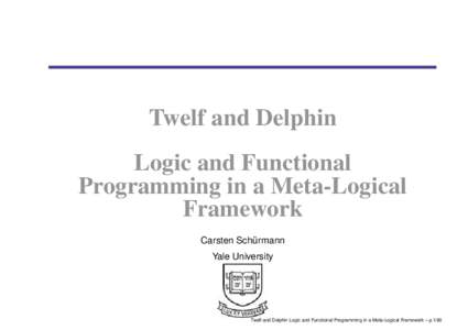 Twelf and Delphin Logic and Functional Programming in a Meta-Logical Framework Carsten Schurmann ¨