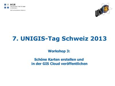 7. UNIGIS-Tag Schweiz 2013 Workshop 3: Schöne Karten erstellen und in der GIS Cloud veröffentlichen  Inhaltsüberblick