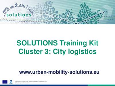 SOLUTIONS Training Kit Cluster 3: City logistics www.urban-mobility-solutions.eu About SOLUTIONS SOLUTIONS aims to foster knowledge exchange and boost