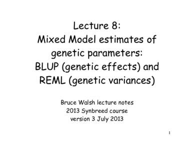 Lecture 8: Mixed Model estimates of genetic parameters: BLUP (genetic effects) and REML (genetic variances) Bruce Walsh lecture notes