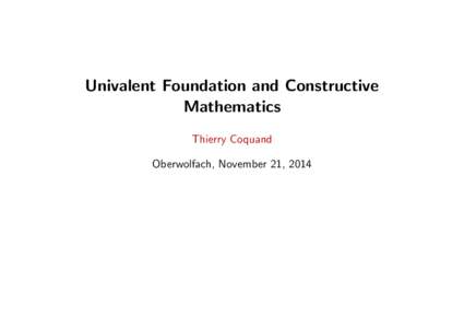 Univalent Foundation and Constructive Mathematics Thierry Coquand Oberwolfach, November 21, 2014  Univalent Foundation and Constructive Mathematics