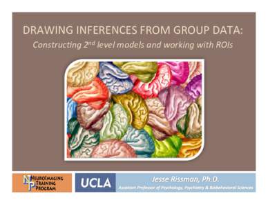 DRAWING	
  INFERENCES	
  FROM	
  GROUP	
  DATA:	
   Construc)ng	
  2nd	
  level	
  models	
  and	
  working	
  with	
  ROIs	
   So	
  you	
  have	
  group	
  data…	
  	
  What	
  now?	
   ¨ 
