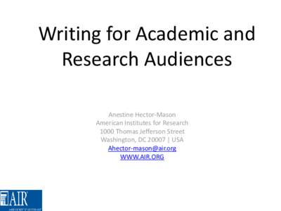 Writing for Academic and Research Audiences Anestine Hector-Mason American Institutes for Research 1000 Thomas Jefferson Street Washington, DC 20007 | USA