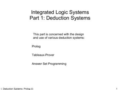 Integrated Logic Systems Part 1: Deduction Systems This part is concerned with the design and use of various deduction systems: Prolog Tableaux-Prover