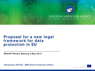 Proposal for a new legal framework for data protection in EU ENCePP Plenary Meeting 3 MayAlessandro SPINA - EMA Data Protection Officer