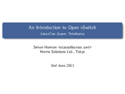 An Introduction to Open vSwitch LinuxCon Japan, Yokohama Simon Horman <> Horms Solutions Ltd., Tokyo
