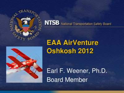 EAA AirVenture Oshkosh 2012 Earl F. Weener, Ph.D. Board Member  NTSB Mission