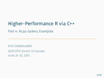 Higher-Performance R via C++ Part 4: Rcpp Gallery Examples Dirk Eddelbuettel UZH/ETH Zürich R Courses June 24-25, 2015