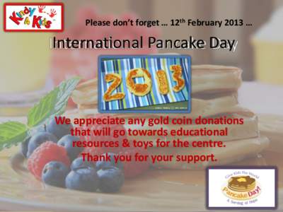 Please don’t forget … 12th February 2013 …  International Pancake Day We appreciate any gold coin donations that will go towards educational