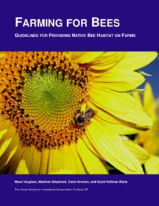 FARMING FOR BEES GUIDELINES FOR PROVIDING NATIVE BEE HABITAT ON FARMS Mace Vaughan, Matthew Shepherd, Claire Kremen, and Scott Hoffman Black The Xerces Society for Invertebrate Conservation, Portland, OR