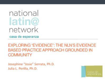 EXPLORING “EVIDENCE”: THE NLN’S EVIDENCE BASED PRACTICE APPROACH GROUNDED IN COMMUNITY Josephine “Josie” Serrata, Ph.D. Julia L. Perilla, Ph.D.