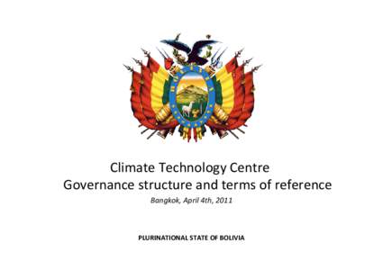Climate Technology Centre  Governance structure and terms of reference Bangkok, April 4th, 2011 PLURINATIONAL STATE OF BOLIVIA
