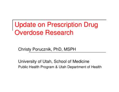 Update on Prescription Drug Overdose Research Christy Porucznik, PhD, MSPH University of Utah, School of Medicine Public Health Program & Utah Department of Health